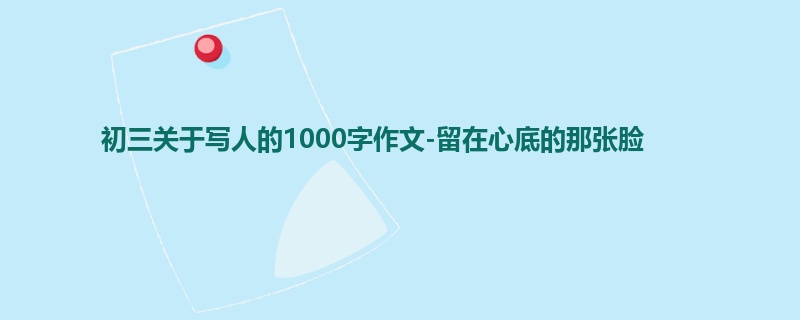 初三关于写人的1000字作文-留在心底的那张脸