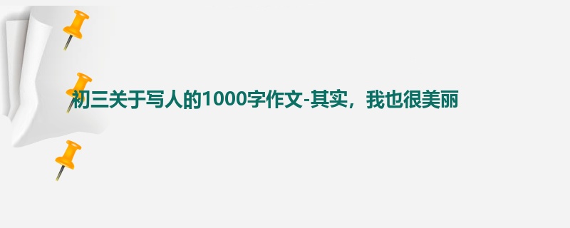 初三关于写人的1000字作文-其实，我也很美丽
