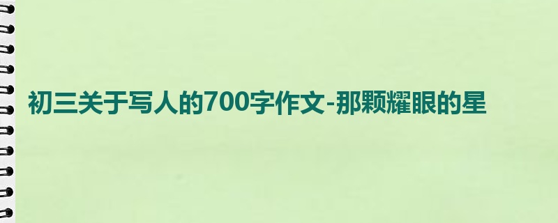 初三关于写人的700字作文-那颗耀眼的星