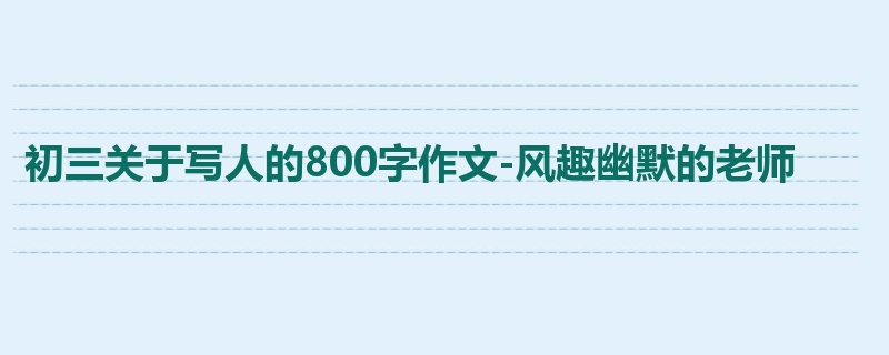 初三关于写人的800字作文-风趣幽默的老师