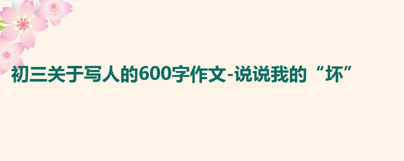 初三关于写人的600字作文-说说我的“坏”