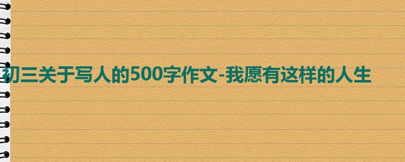 初三关于写人的500字作文-我愿有这样的人生