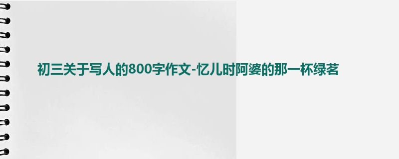 初三关于写人的800字作文-忆儿时阿婆的那一杯绿茗