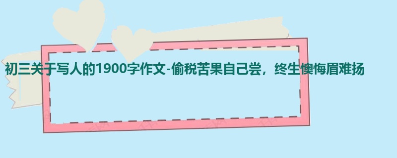 初三关于写人的1900字作文-偷税苦果自己尝,终生懊悔眉难扬