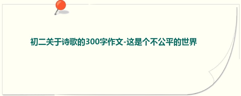 初二关于诗歌的300字作文-这是个不公平的世界
