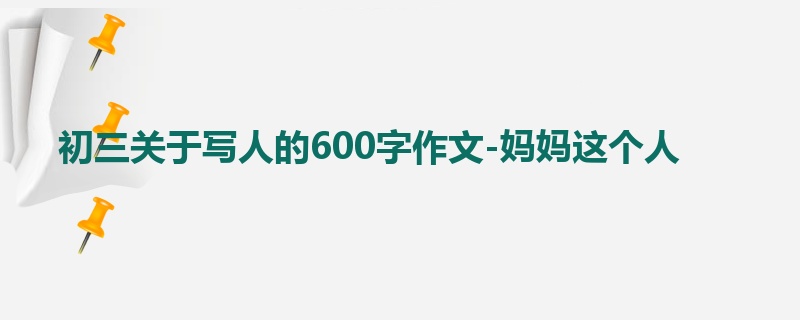 初三关于写人的600字作文-妈妈这个人