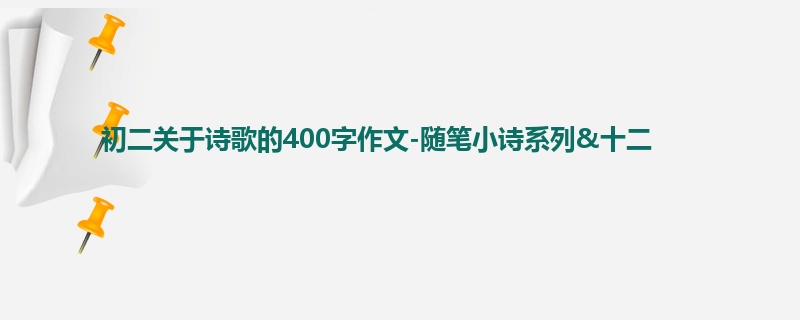 初二关于诗歌的400字作文-随笔小诗系列&十二