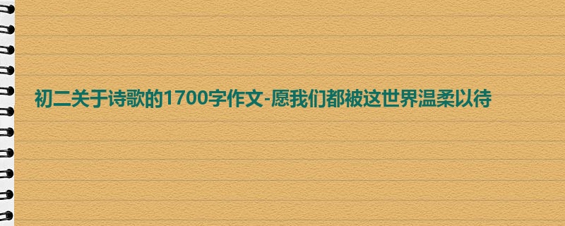 初二关于诗歌的1700字作文-愿我们都被这世界温柔以待