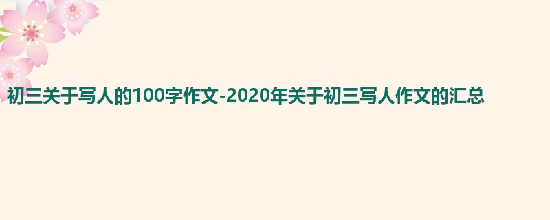 初三关于写人的100字作文-2020年关于初三写人作文的汇总