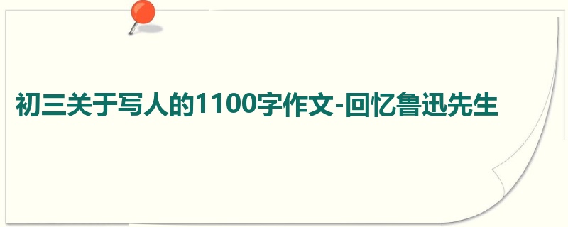 初三关于写人的1100字作文-回忆鲁迅先生
