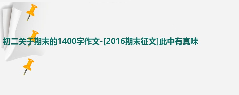 初二关于期末的1400字作文-[2016期末征文]此中有真味