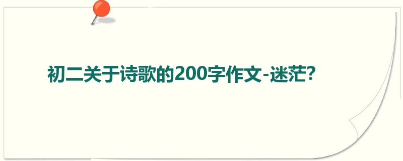 初二关于诗歌的200字作文-迷茫?