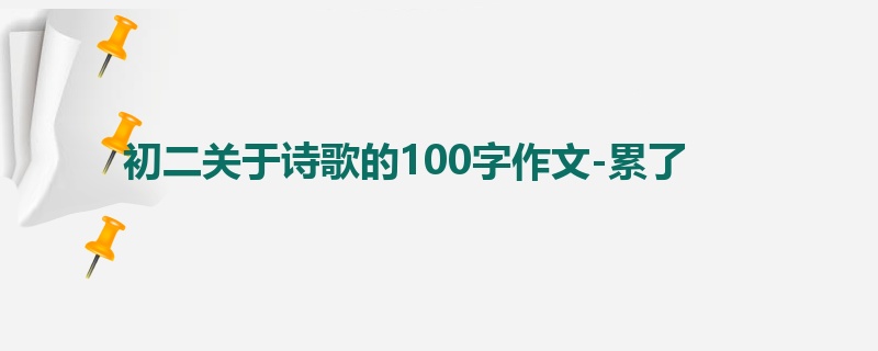 初二关于诗歌的100字作文-累了