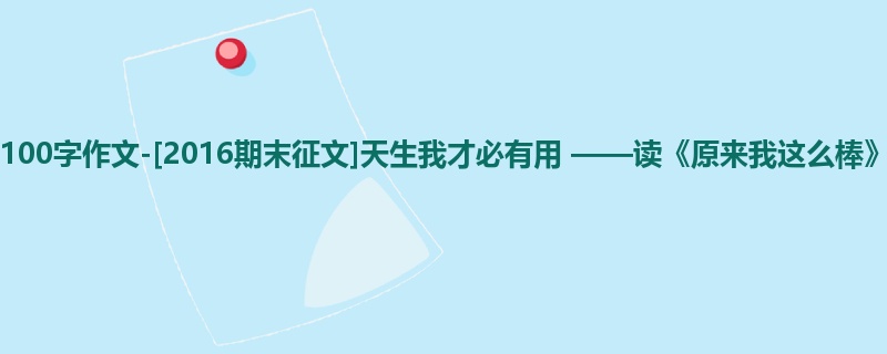 初二关于期末的1100字作文-[2016期末征文]天生我才必有用 ——读《原来我这么棒》有感