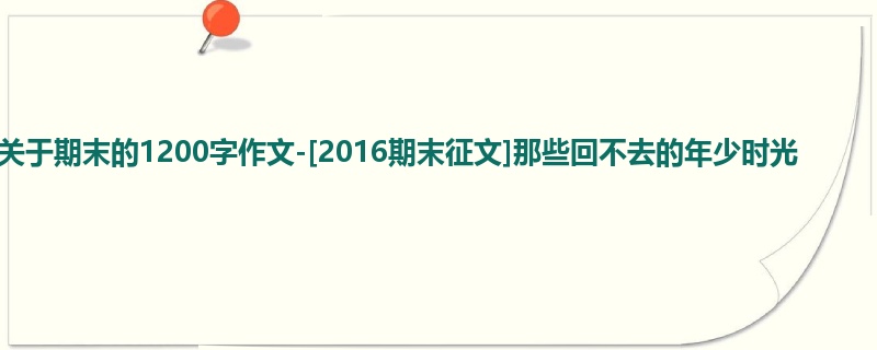 初二关于期末的1200字作文-[2016期末征文]那些回不去的年少时光