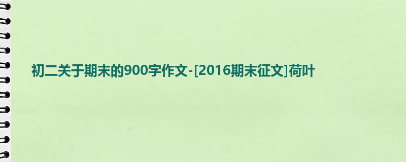 初二关于期末的900字作文-[2016期末征文]荷叶