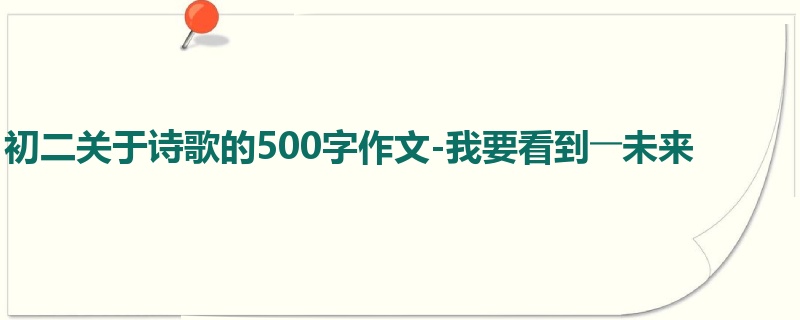 初二关于诗歌的500字作文-我要看到――未来