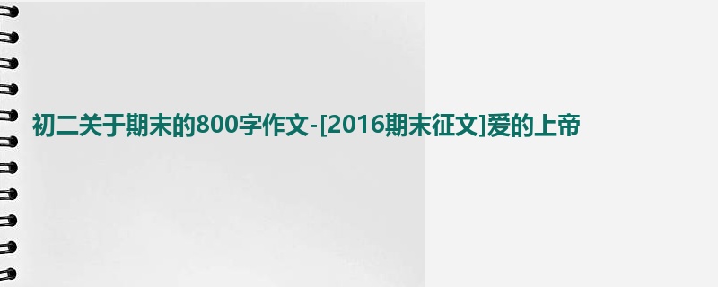 初二关于期末的800字作文-[2016期末征文]爱的上帝