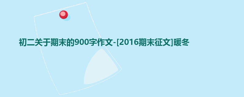 初二关于期末的900字作文-[2016期末征文]暖冬
