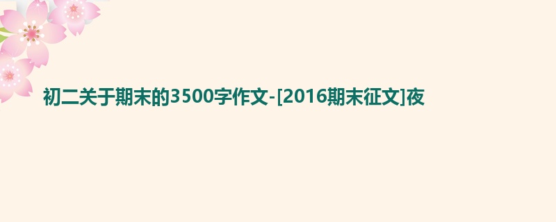 初二关于期末的3500字作文-[2016期末征文]夜