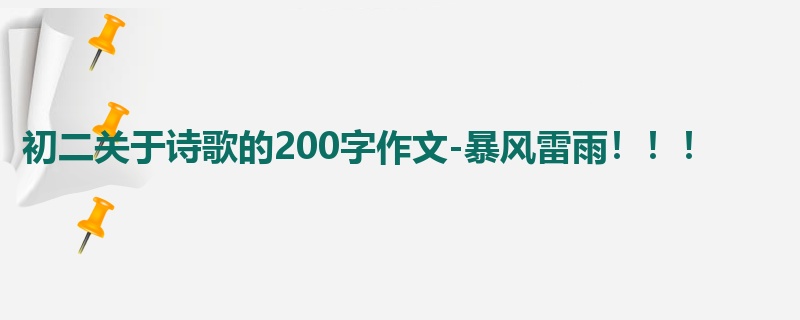 初二关于诗歌的200字作文-暴风雷雨！！！