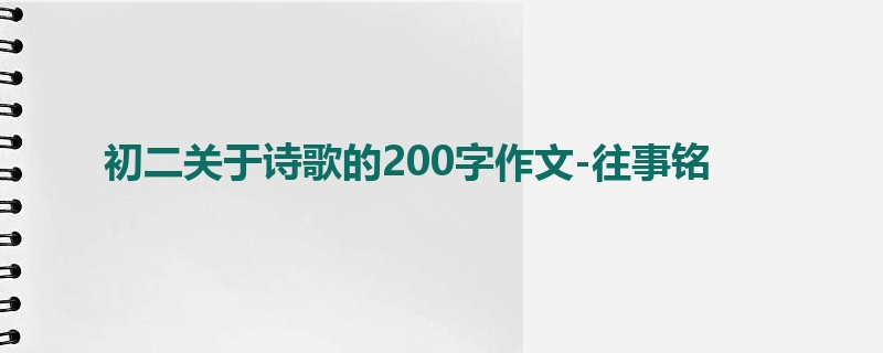 初二关于诗歌的200字作文-往事铭