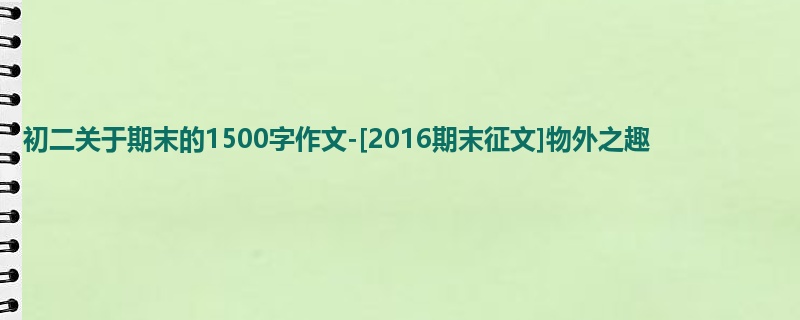 初二关于期末的1500字作文-[2016期末征文]物外之趣