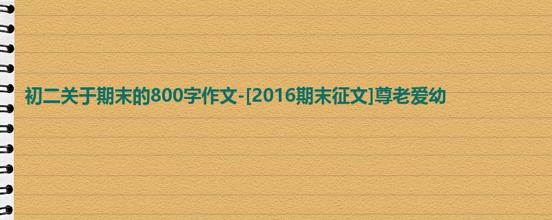 初二关于期末的800字作文-[2016期末征文]尊老爱幼