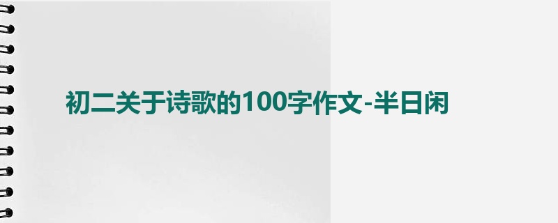 初二关于诗歌的100字作文-半日闲