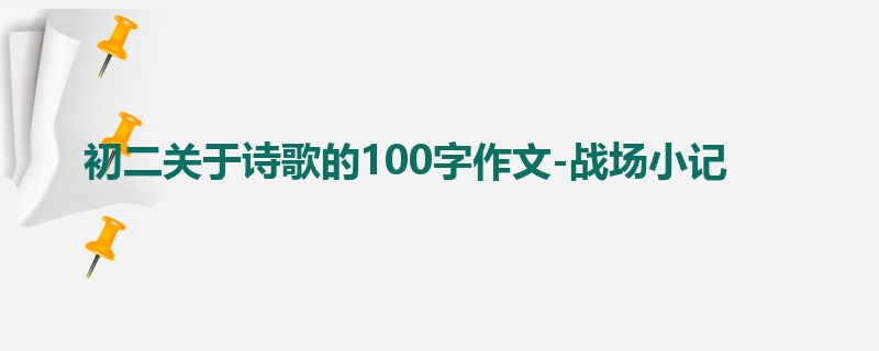 初二关于诗歌的100字作文-战场小记