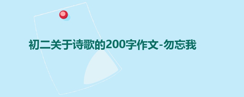 初二关于诗歌的200字作文-勿忘我