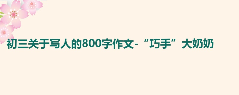 初三关于写人的800字作文-“巧手”大奶奶