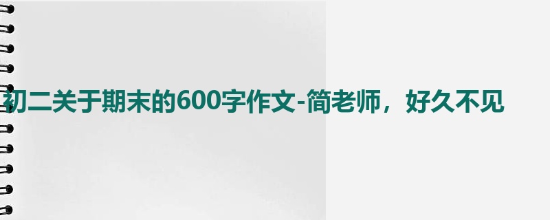初二关于期末的600字作文-简老师,好久不见