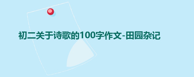 初二关于诗歌的100字作文-田园杂记
