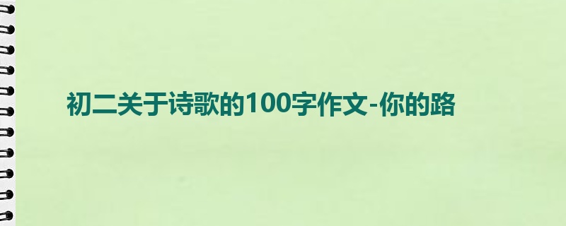 初二关于诗歌的100字作文-你的路
