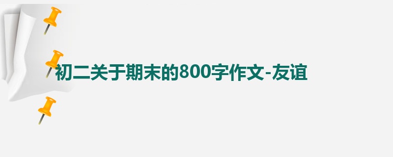 初二关于期末的800字作文-友谊