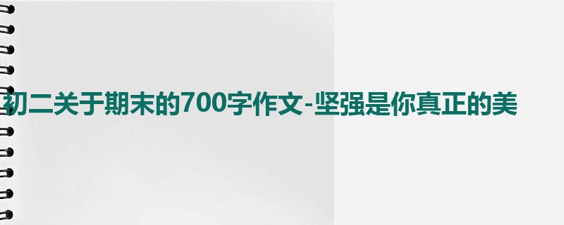 初二关于期末的700字作文-坚强是你真正的美