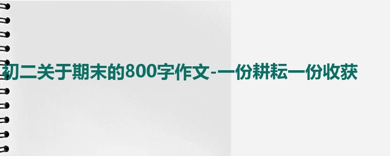 初二关于期末的800字作文-一份耕耘一份收获