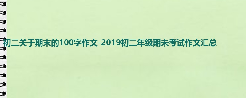 初二关于期末的100字作文-2019初二年级期未考试作文汇总