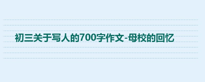 初三关于写人的700字作文-母校的回忆