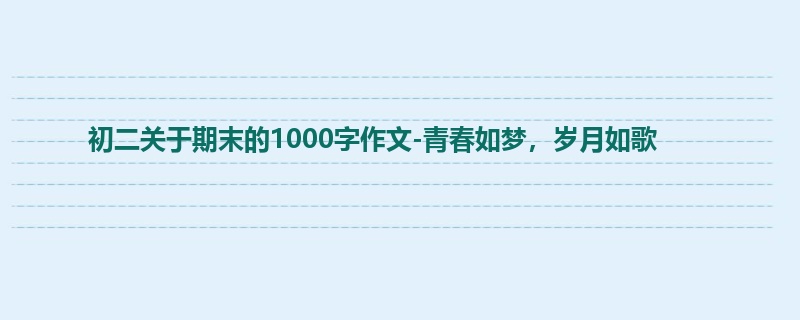 初二关于期末的1000字作文-青春如梦,岁月如歌