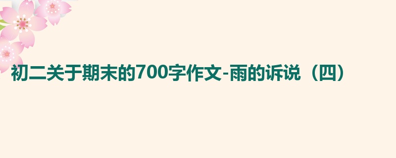 初二关于期末的700字作文-雨的诉说(四)