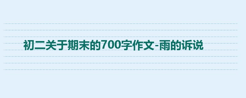 初二关于期末的700字作文-雨的诉说