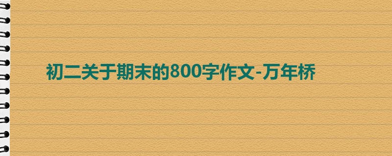 初二关于期末的800字作文-万年桥