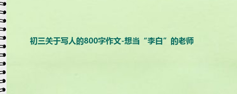 初三关于写人的800字作文-想当“李白”的老师