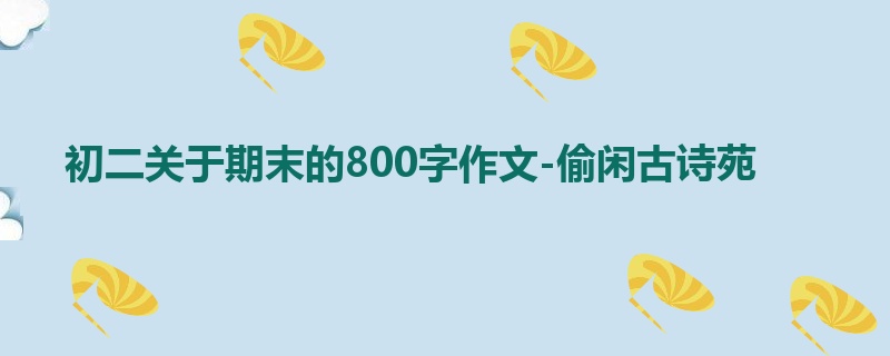 初二关于期末的800字作文-偷闲古诗苑