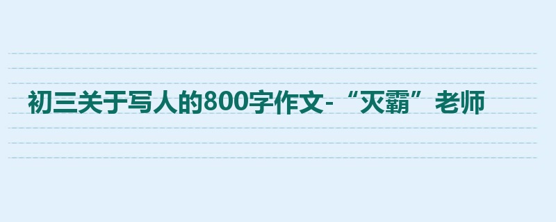 初三关于写人的800字作文-“灭霸”老师