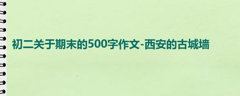 初二关于期末的500字作文-西安的古城墙