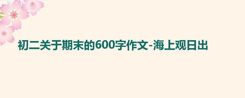 初二关于期末的600字作文-海上观日出