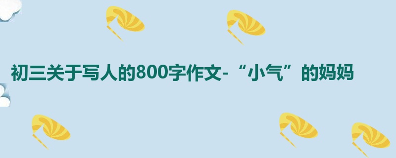 初三关于写人的800字作文-“小气”的妈妈